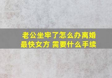 老公坐牢了怎么办离婚最快女方 需要什么手续